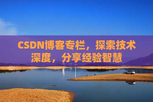 CSDN博客专栏，探索技术深度，分享经验智慧