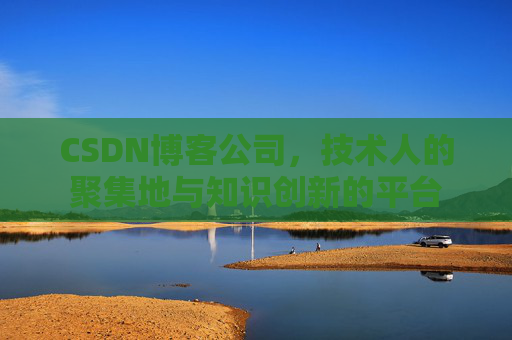 CSDN博客公司，技术人的聚集地与知识创新的平台